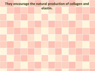 They encourage the natural production of collagen and
                      elastin.
 