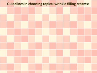 Guidelines in choosing topical wrinkle filling creams:
 