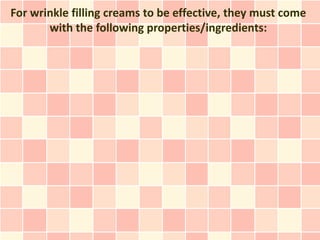 For wrinkle filling creams to be effective, they must come
       with the following properties/ingredients:
 
