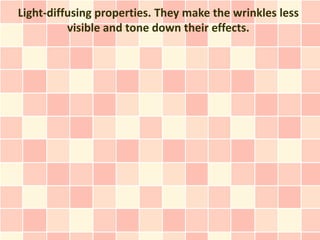 Light-diffusing properties. They make the wrinkles less
          visible and tone down their effects.
 
