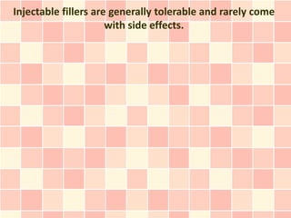 Injectable fillers are generally tolerable and rarely come
                      with side effects.
 