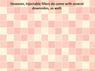 However, injectable fillers do come with several
             downsides, as well:
 