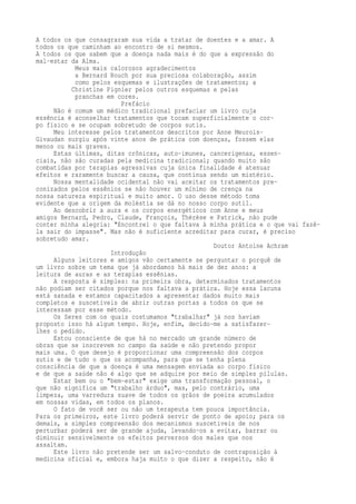 A todos os que consagraram sua vida a tratar de doentes e a amar. A 
todos os que caminham ao encontro de si mesmos. 
A todos os que sabem que a doença nada mais é do que a expressão do 
mal-estar da Alma. 
Meus mais calorosos agradecimentos 
a Bernard Rouch por sua preciosa colaboração, assim 
como pelos esquemas e ilustrações de tratamentos; a 
Christine Pignier pelos outros esquemas e pelas 
pranchas em cores. 
Prefácio 
Não é comum um médico tradicional prefaciar um livro cuja 
essência é aconselhar tratamentos que tocam superficialmente o cor-po 
físico e se ocupam sobretudo de corpos sutis. 
Meu interesse pelos tratamentos descritos por Anne Meurois- 
Givaudan surgiu após vinte anos de prática com doenças, fossem elas 
menos ou mais graves. 
Estas últimas, ditas crônicas, auto-imunes, cancerígenas, essen-ciais, 
não são curadas pela medicina tradicional; quando muito são 
combatidas por terapias agressivas cuja única finalidade é atenuar 
efeitos e raramente buscar a causa, que continua sendo um mistério. 
Nossa mentalidade ocidental não vai aceitar os tratamentos pre-conizados 
pelos essênios se não houver um mínimo de crença na 
nossa natureza espiritual e muito amor. O uso desse método toma 
evidente que a origem da moléstia se dá no nosso corpo sutil. 
Ao descobrir a aura e os corpos energéticos com Anne e meus 
amigos Bernard, Pedro, Claude, François, Thérèse e Patrick, não pude 
conter minha alegria: "Encontrei o que faltava à minha prática e o que vai fazê-la 
sair do impasse". Mas não é suficiente acreditar para curar, é preciso 
sobretudo amar. 
Doutor Antoine Achram 
Introdução 
Alguns leitores e amigos vão certamente se perguntar o porquê de 
um livro sobre um tema que já abordamos há mais de dez anos: a 
leitura de auras e as terapias essênias. 
A resposta é simples: na primeira obra, determinados tratamentos 
não podiam ser citados porque nos faltava a prática. Hoje essa lacuna 
está sanada e estamos capacitados a apresentar dados muito mais 
completos e suscetíveis de abrir outras portas a todos os que se 
interessam por esse método. 
Os Seres com os quais costumamos "trabalhar" já nos haviam 
proposto isso há algum tempo. Hoje, enfim, decido-me a satisfazer-lhes 
o pedido. 
Estou consciente de que há no mercado um grande número de 
obras que se inscrevem no campo da saúde e não pretendo propor 
mais uma. O que desejo é proporcionar uma compreensão dos corpos 
sutis e de tudo o que os acompanha, para que se tenha plena 
consciência de que a doença é uma mensagem enviada ao corpo físico 
e de que a saúde não é algo que se adquire por meio de simples pílulas. 
Estar bem ou o "bem-estar" exige uma transformação pessoal, o 
que não significa um "trabalho árduo", mas, pelo contrário, uma 
limpeza, uma varredura suave de todos os grãos de poeira acumulados 
em nossas vidas, em todos os planos. 
O fato de você ser ou não um terapeuta tem pouca importância. 
Para os primeiros, este livro poderá servir de ponto de apoio; para os 
demais, a simples compreensão dos mecanismos suscetíveis de nos 
perturbar poderá ser de grande ajuda, levando-os a evitar, barrar ou 
diminuir sensivelmente os efeitos perversos dos males que nos 
assaltam. 
Este livro não pretende ser um salvo-conduto de contraposição à 
medicina oficial e, embora haja muito o que dizer a respeito, não é 
 
