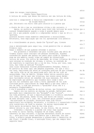 autor 
idade dos monges inquisidores. 
Alguns Casos Específicos 
A leitura de auras, que dessa vez mostrou ser uma leitura de vida, 
expli 
cava-nos o inexprimível e fazia-nos compreender o por-quê da 
de Origem Kármica situa 
ção. Entretanto era muito cedo para anunciá-lo à pessoa que 
estav 
a diante de nós e que se considerava vítima e não carrasco, o 
Agora, eu gostaria de relatar para você três leituras de auras feitas que a 
contece freqüentemente quando a culpa é grande demais para 
por nós e que poderão ajudá-lo a compreender melhor o que se vê e o ser s 
uportada. 
acontece durante esses momentos semelhantes a encruzilhadas. 
Entretanto, essa explicação que nos foi apresentada iria permitir 
que n 
ós a consolássemos um pouco, dando-lhe "pistas" que, tivesse 
ela f 
orça e determinação para segui-las, iriam permitir-lhe ir adiante 
Primeiro caso até c 
hegar o momento em que pudesse entender e aceitar. 
Era primavera e estávamos num país vizinho para uma série de 
Tivemos alguns casos análogos com pessoas anoréxicas. Algumas 
conferências quando uma pessoa nos pediu para ajudá-la fazendo a guard 
avam em sua memória causal vidas em campos de concentração 
leitura de auras. Ela sofria de obesidade, de crises violentas de cólera e nos q 
uais estavam na condição de vítimas, e outras, na condição de 
não suportava ou suportava mal a luz do dia. Vivia, por isso, numa carra 
scos, mas todas se sentiam "vítimas". 
casa cujas venezianas ficavam permanentemente fechadas. Fomos à 
Eu gostaria de fazer aqui uma pequena digressão. Por que a víti-sua 
casa, explicando-lhe antes as condições práticas de que tínhamos ma de 
uma outra vida se vê tão penalizada pelo fato de ter sido um 
necessidade. Como de hábito, falamos sobre vários assuntos para carra 
sco? Parece que há aqui uma injustiça, mas nossos guias deram-mais 
facilmente entrar em comunhão com suas energias. Foi então nos u 
ma explicação que permitiu que víssemos mais longe e mais 
que ela nos confessou que tinha a forte impressão de ter sido alto. 
torturada pelos inquisidores da Idade Média e que essa idéia a 
Por um lado, a vida que provocou o "problema" atual não é a 
perseguia freqüentemente. única 
; ela é precedida e seguida de muitas outras, que forneceriam 
Depois ela nos mostrou um diploma na parede. Refletimos sobre uma e 
xplicação mais compreensível dos "porquês" e dos "cornos". 
sua vida presente, em que a espiritualidade e a violência caminhavam Por o 
utro lado, uma pessoa, mesmo vítima, que morre com rancor, 
de modo estranho lado a lado. Seu interesse pelas grandes tradições ódio, 
não-aceitação da situação, encontrará numa vida futura 
espirituais era evidente; entretanto, a violência e o assassinato tinham eleme 
ntos suscetíveis de fazê-la avançar. As marcas registradas em 
feito parte da primeira fase de sua vida atual. sua m 
emória celular e, por isso mesmo, no seu físico, vão se revelar 
Olhávamos o diploma e a parede com olhar vago quando sob u 
ma forma ou outra: mancha, fraqueza de um órgão, doença 
sobreveio um fato estranho. O diploma desvaneceu diante de nossos kármi 
ca... para purificar esses sentimentos que a destroem. Sua com-olhos, 
a própria parede desapareceu e presenciamos o desenrolar da preen 
são final, o perdão final, a aceitação final, que são sempre obra 
seguinte cena: 
 