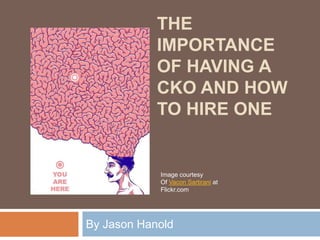 THE
IMPORTANCE
OF HAVING A
CKO AND HOW
TO HIRE ONE
By Jason Hanold
Image courtesy
Of Vacon Sartirani at
Flickr.com
 
