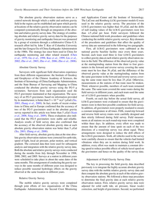 The absolute gravity observation stations serve as a
control network through which a stable and uniform gravity
field in the region can be established and upon which gravity
at locations of the relative gravity observation stations can be
computed systematically through an integration of the abso-
lute and relative gravity survey data. The strategy of combin-
ing absolute and relative gravity survey data for the purposes
of gravity monitoring and earthquake forecast was pioneered
by a group of scientists through a collaborative China–U.S.
research effort led by John T. Kuo of Columbia University
and the late Gongxu Gu of China Earthquake Administration
in the 1980s. The strategy has since been used in China for
earthquake monitoring and other related research (Chen
et al., 1979; Gu et al., 1998; Kuo et al., 1999; Liu et al.,
2002; Zhu et al., 2003; Zhu et al., 2006; Zhu et al., 2008).
Absolute Gravity Survey
Surveyors with significant field observation experience
from three different organizations: the Institute of Geodesy
and Geophysics of the Chinese Academy of Sciences, the
Institute of Seismology of China Earthquake Administration,
and the State Bureau of Surveying and Mapping in China
conducted the absolute gravity surveys using the FG-5 g
ravimeters. Surveyors from each organization used the
FG-5 gravimeter maintained at that organization. The accu-
racy of an FG-5 gravimeter, based on information provided
by its manufacturer, is better than 5 × 108
m=s2
(μGal) (Xu,
2003; Zhang et al., 2008). In fact, results of recent evalua-
tions in China and in Europe confirmed that the accuracy of
two of the FG-5 gravimeters used in the absolute gravity
survey reported in this article was better than 5 μGal (Xuan
et al., 2008; Xing et al., 2009). These evaluations also indi-
cated that the FG-5 gravimeters were stable and reliable.
Analysis results of field survey data also confirmed that
the accuracy of the observed absolute gravity data at each
absolute gravity observation station was better than 5 μGal
(Xu, 2003; Zhang et al., 2008).
After field survey, absolute gravity data at the nine abso-
lute gravity observation stations were corrected for earth-tide,
speed of light, local air pressure, polar motion, and vertical
gradient. The corrected data then were used for subsequent
analysis and integration with the relative gravity survey data.
Both the absolute and relative gravity surveys were conducted
during the months from July through November in 1998,
2000, 2002, and 2005. Surveys at a station in different years
were scheduled to take place in about the same dates of the
same months. This arrangement of conducting the gravity sur-
veys in the same months of different years was designed to
reduce possible seasonal hydrologic effects on the gravity
observed at the same location in different years.
Relative Gravity Survey
The mobile relative gravity surveys were completed
through joint efforts of two organizations of the China
Earthquake Administration: the Second Crust Monitoring
and Application Center and the Institute of Seismology.
The LaCoste and Romberg (LCR) gravimeter models G were
used in the relative gravity survey. The precision of the
LCR-G gravimeters was higher than 10 μGal, and the drifts
of null reading values of the LCR-G gravimeters were less
than 5 μGal per hour. Field surveyors followed the
Chinese national field work procedures and guidelines when
conducting the mobile relative gravity surveys. Key elements
of the procedures and guidelines that affect the quality of
survey data are summarized in the following two paragraphs.
First, all LCR-G gravimeters were calibrated at the
national gravity baseline facility once every three years.
Second, each team used three to four LCR-G gravimeters
to collect gravity data at each relative gravity observation sta-
tion in the field. The difference of the observed gravity value
at the starting/ending station from the three to four gravi-
meters in the forward and reverse survey covering the same
route must be less than 36 μGal, and the difference of the
observed gravity value at the starting/ending station from
the same gravimeter in the forward and reverse survey cover-
ing the same route must be less than 25 μGal. Otherwise,
measurements at the stations of that route must be retaken.
Third, whenever possible, members of each team remained
the same. The same team covered the same routes during the
field surveys in different years, and each team used the same
set of LCR-G gravimeters when possible.
Fourth, on each day before the actual field survey, all
LCR-G gravimeters were evaluated to ensure that the gravi-
meters were in their best possible conditions for field survey.
In addition, all gravimeters were properly insulated to ensure
a constant temperature at all times. Fifth, round-trip forward
and reverse field survey routes were carefully designed and
then strictly followed during field survey. Field measure-
ments at all stations on each round-trip route were completed
within three days. In addition, every effort was made to
ensure that the amount of time spent on each of the two
directions of a round-trip survey was about equal. These
arrangements were designed to reduce the drift effects of
the LCR-G gravimeters. Sixth, all vehicles used in the survey
were carefully chosen to ensure that the vehicles had limited
vibrations when they are in motion during field work. In
addition, every effort was made to maintain a constant driv-
ing speed to reduce possible effects of vehicle travel speed on
the gravimeters and hence on the quality of the survey data.
Adjustment of Field Gravity Survey Data
The key in processing the field gravity data described
previously is to integrate the highly accurate absolute gravity
survey data with the mobile relative gravity survey data and
then compute the absolute gravity at each of the relative grav-
ity observation stations. We followed a three-step procedure
to determine the final gravity data at each relative gravity
observation station. First, relative gravity survey data were
adjusted for solid earth tide, air pressure, linear (scale)
correction, and height of gravimeters. Second, we performed
Gravity Measurements and Their Variations before the 2008 Wenchuan Earthquake 2817
 