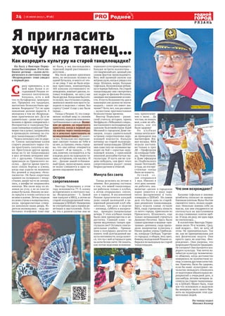 24 [ 16 июля 2013 г., №28]
Р Я З А Н Ь
Родноеое
Я пригласить
хочу на танец…Как возродить культуру на старой танцплощадке?
На балу у Виктора Перву-
шина был впервые. И его лю-
бимое детище - салон исто-
рического и светского танца
«Возрождение» тоже увидел
в первый раз.
С
разу признаюсь, к са-
мой идее балов в се-
годняшней Рязани от-
носился скептически.
Казалось, есть в ней
что-то бутафорское, неискрен-
нее. Прервана эта традиция,
вытоптана безжалостным вре-
менем. Возродить? Тут не одно
поколение должно вырасти. А
молодежи в том же «Возрожде-
нии» практически нет. Да и не
удивительно – разве могут кри-
нолины и фраки соперничать с
Интернетом и гламурным бле-
скомглянцевыхжурналов?При-
мерно так я думал, направляясь
в прошедшую пятницу на ста-
рую танцплощадку в ЦПКиО.
Чудеса начались уже по доро-
ге. Сквозь запущенные аллеи
старого рязанского парка ста-
ли проступать силуэты и зву-
ки. Проступало другое время,
когда на ту же танцплощадку
я шел летними вечерами вме-
сте с друзьями. Специально
приезжали из Приокского по-
селка… Другое время просту-
пало сквозь березы и клены,
когда еще ездили на машинах
без ремней и подушек «безо-
пасности». Не было секретных
крышек на пузырьках с лекар-
ствами, двери часто не запира-
лись, а шкафы не закрывались
никогда. Мы пили воду из ко-
лонки на углу, а не из пласти-
ковых бутылок. Никому не мог-
ло придти в голову кататься на
велике в шлеме. Летом уходили
из дома утром и возвращались,
когда предрассветные сумер-
ки заполняли наши дворы. Ро-
дители волновались – ведь мо-
бильных телефонов тоже еще
не было, а мы наслаждались
чудесной порой расставания с
детством…
Мы пили дешевое крепленое
вино, по несколько человек из
одной бутылки, и никто от это-
го не умер. У нас не было игро-
вых приставок, компьютеров,
165 каналов спутникового те-
левидения, компакт-дисков, со-
товых телефонов, но зато у нас
былидрузья.Когданамбылкто-
то нужен, мы стучались в дверь,
звонили в звонок или просто за-
ходили и виделись с ними. Без
спросу! Сами! А еще у нас были
танцы…
Танцы в Рязани. О, это совер-
шенно особый мир со своими
законами, кодексом поведения,
требованиямикодежде.Волне-
ние до дрожи, до сердечного
приступа, когда в первый раз
ты идешь через танцплощад-
ку к девушке приглашать ее
намедленныйтанец.И,кажет-
ся все, буквально все окружаю-
щие смотрят только на тебя и
на нее, и страшно, очень страш-
но, что она сейчас отвернется
и скажет: «Я не танцую…». Но
она, конечно, соглашается, и ты
кладешь руки на худенькую та-
лию, осторожно, еле касаясь. И
все… Дальше какой-то блажен-
ный транс, звуки музыки, запах
ее волос сливаются в одно чу-
десное ощущение полета.
Остров
сопротивления
Виктору Первушину в этом
году исполняется 77. А салону
исторического и светского тан-
ца «Возрождение» - 5. Зимой
они танцуют в МКЦ, а летом на
старой полуразрушенной танц-
площадке в ЦПКиО. Намеренно
неупотребляюздесьтерминре-
петиция и выступление. Пото-
му что в данном случае они не
отражают сути происходящего.
Каждая встреча коллектива –
этотворческийакт,ценныйуже
самим фактом происходящего.
Весь мой заумный скепсис как
ветромсдуло,когдаяувиделэти
лица. Шляпки, веера, бальные
туфельки, белоснежные рубаш-
ки и черные бабочки. На старой
танцплощадке они смотрелись
как кадры из фильма Феллини,
ожившеевоспоминаниеизюно-
сти. И пусть большинству дам и
кавалеров уже далеко не восем-
надцать – какое это имеет зна-
чение!? Хотя, нет, как раз имеет
– мужеством противостояния
безжалостному времени.
Виктор Первушин - рязан-
ский учитель истории, принц
Зигфридиз«Лебединогоозера»,
поставленноголегендарнымря-
занским балетмейстером Идой
Миловой в городском Доме пи-
онеров, создал удивительный
островок сопротивления окру-
жающей пошлости. Каждую
пятницу на старой полуразру-
шенной танцплощадке ЦПКиО
они сами того не осознавая вы-
ходят на бой с серостью окру-
жающей жизни, с крикливой
показной разухабистостью ма-
скультуры. И пусть им не суж-
дено победить, сам факт этого
сопротивления радует своим
безрассудством и отвагой.
Минута без света
Танцы делились на летние и
зимние. Вся разница состояла
в том, что зимой танцплощад-
ки работали только в клубах,
а летом открывались «пятач-
ки» в парках. В послевоенной
Рязани практически каждый
даже самый маленький и не-
взрачный рязанский клуб обя-
зательно, три раза в неделю
– пятница, суббота и воскресе-
нье, - проводил танцевальные
вечера. У этих клубных танцев
были свои преимущества и не-
достатки. Главный плюс – во
время медленных танцев при-
глушали свет! Оставьте снисхо-
дительные улыбки… Привык-
шим к полумраку дискотек не
понять этой долгожданной ми-
нуты интимности, когда кажет-
ся, что ты с ней остаешься один
на всем белом свете. Не понять,
как потом неделями вспомина-
ешь прикоснове-
ние к щеке… Да
чтотам,непонять
вам, а мне не объ-
яснить, как это
было здорово!
Но к лубные
танцы почти всег-
да проходили под
магнитофон. Жи-
вая музыка, ВИА
играли постоян-
но только в трех
ДК – Профсоюзов
на площади Побе-
ды, Нефтяников,
и Доме офицеров
на Подбельского
(ныне Почтовой),
и туда, на эти пре-
стижные танцы
было не попасть.
Ле т н и й с е -
зон открывался
1 мая. Именно в
этот день начина-
ли работать зна-
менитые «доски» в городском
парке (имеется в виду парк
около филармонии) и танц-
площадка в ЦПКиО. На самом
деле это была одна из старей-
ших рязанских танцплощадок.
Здесь играли самые лучшие
ВИА, сюда стремились попасть
со всего города, приезжали из
Приокского, Шлакового, еще
только начинающей строиться
Дашково-Песочни. Здесь были
самые красивые и модные «цен-
тровые» девчонки, сюда прихо-
дили знаменитые хулиганы с
Низов (район улицы Грибоедо-
ва, площади Свободы, Торгово-
го городка), в общем, весь цвет,
бомонд молодежной Рязани со-
биралсяповыходнымнастарой
танцплощадке.
Что они возрождают?
Бальные туфельки и лаковые
штиблеты скользят по выщер-
бленнымплиткам.Вальс-бостон
сменяется танго, полька кадри-
лью. Невольно ловишь себя на
мысли, как они умудряются не
споткнуться на выступившем
из-под сломанных плиток щеб-
не. И ведь ни разу, ни одна пара
не споткнулась…
В коллективе Виктора Перву-
шина около 70-и человек. Сред-
ний возраст… Нет, не хочу об
этом. Не принципиально. Так
же, как не принципиальны для
них физические недуги. Они
просто здесь не властны. «Воз-
рождение». Они уверены, что
возрождаютбальнуютрадицию.
Не согласен! Они пытаются воз-
родить культуру. Уже почти по-
забытую культуру человеческо-
го общения, когда достоинство
измерялось не количеством ку-
пюр,асовсемдругимикачества-
ми. Конечно, было бы здорово,
если бы наше «культурное» на-
чальство ненадолго отвлеклось
отподготовкиобязательныхме-
роприятий к очередной дате, и
как-нибудь летним вечером за-
глянуло на старую танцплощад-
ку в ЦПКиО. Может быть, тоже
кое-что вспомнило и выделило
бы мизерную часть своего бюд-
жета на поддержание этих уди-
вительных людей.
На танцы ходил
Михаил Колкер
Виктор Первушин
 