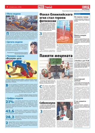 2 [ 16 июля 2013 г., №28]
Р Я З А Н Ь
Городод
Подготовили Галина Горбунова и Ольга Челышева
КОРОТКО
На охрану города
Общественный порядок на
улицах Рязани будут охранять
казаки.
Сейчас в Рязани действует 31
отряд народной дружины. Вме-
сте с сотрудниками ППС они
привлекаются для дежурства
во время массовых и спортив-
ных мероприятий. Теперь к
этой работе присоединились
члены казачьих дружин. Каза-
ки уже получили удостовере-
ния и значки дружинника.
Важно каждое
мнение
Администрация Рязани объ-
являет о начале приема пред-
ложений от жителей города
по вопросу благоустройства
ЦПКиО.
На территории парка плани-
руется создание зон для от-
дыха, спорта, танцев, игр на
свежем воздухе, детских пло-
щадок, велосипедных доро-
жек, интеллектуальных зон с
Wi-Fi покрытием. Предложе-
ния можно оставить до 5 авгу-
ста 2013 года на сайте админи-
страции города Рязани (www.
admrzn.ru). Наиболее интерес-
ные предолжения войдут в про-
ект благоустройства ЦПКиО.
«Ликбез» для ТСЖ
18 июля в 16.30 в большом
зале администрации Ряза-
ни пройдет ежеквартальный
общегородской семинар для
председателей ТСЖ, ЖСК.
Тема: «Обязанности и ответ-
ственность должностных лиц по
соблюдению требований зако-
нодательства о труде и об охра-
не труда». Семинар организо-
ван управлением энергетики
и жилищно-коммунального хо-
зяйства.
Сенаторский
заплыв
Рязанский сенатор Игорь Мо-
розов сообщил, что собирается
переплыть Японское море.
Правда, по словам члена Со-
вета Федерации, есть и дру-
гой вариант – маршрут Сочи-
Трабзон. «Опасаемся, что
Японское море слишком холод-
ное» - заметил Игорь Морозов.
Напомним, в 2002 году сенатор
переплыл Каспийское море за
шесть дней в составе команды
бывших боевых пловцов, прео-
долев вплавь 124 морские ми-
ли – 230 км.
У сел появятся
флаги
Собственными гербами и
флагами могут обзавестись
сельские поселения Рязанской
области.
Об этом в минувшую пятни-
цу на семинаре-совещании по
вопросам разработки и ис-
пользования геральдических
символов муниципальных об-
разований сообщил член Ге-
ральдического совета при
Президенте РФ, заслуженный
художник РФ Михаил Шелко-
венко. В качестве положитель-
ного примера был представлен
опыт Пронского района, где все
без исключения сельские посе-
ления разработали и утверди-
ли собственную геральдиче-
скую символику.
> Цитата недели
«Политика — это борьба за власть, борьба
за ресурсы, за деньги. Мы договорились, что
Экологический рязанский альянс не занима-
ется политикой. Наша задача — объединять
неравнодушных людей, делать так чтобы та-
ких людей стало больше» .
Руководитель Экологического альянса
Рязани Евгений Рыбаков
> Человек недели
«Всухую» 40:0
Знаменитый рязанский самбист, действующий чемпи-
он мира и Европы Уали Куржев завоевал «золото» Уни-
версиады в Казани.
В
сего на турнире 15 июля Куржев провел четыре схватки
и в каждой одержал победу с сухим счетом. Спортсме-
на из Монголии Нарантогтоха Ценда-Аюша он одолел в
1/8 финала со счетом 12:0. Поединки с грузином Гиорги Шо-
шиашвили в четвертьфинале и с таджиком Нусратишохом
Имоновым за выход в решающий раунд завершились соответ-
ственно со счетом 4:0 и 14:0. В финале рязанец одолел Котой
Это из Японии с результатом 12:0. Итого «всухую» – 40:0.
О других победах наших земляков
на Универсиаде читайте на ProRyazan.com
> Цифры недели
21%
– на столько увеличилось количество об-
ращений рязанцев в полицию за первое
полугодие 2013 года по сравнению с ана-
логичным периодом прошлого года. По сообщению главы
рязанской полиции Николая Пилюгина за этот период было
совершено 5099 преступлений, из которых 1600 – тяжких и
особо тяжких;
43,6
гектара земли в регионе по данным глав-
ного управления МЧС области поражены
огнем в результате природных пожаров с
начала пожароопасного периода;
28,2
млрд рублей составили доходы консолиди-
рованного бюджета Рязанской области за
1 полугодие текущего года, что на 26,6%
больше предыдущего периода;
2
недели будет длиться двухнедельная профилактика на
ОРТПЦ. Ежегодные профилактические работы нача-
лись 15 июля. В связи с этим планируется отключение
всех федеральных теле– и радио– каналов с 7:00 до 16:00 каж-
дый день, кроме выходных.
Памяти мецената
В память об известном ме-
ценате Петре Мальшине в
Рязани установлена стела.
С
вое место она обрела
за алтарем Скорбящен-
ского храма. Место для
стелы определили ученики
школы № 1 города Рязани.
Проведя исследовательскую
работу, учащиеся выяснили,
что тело известного мецена-
та было погребено в алтарной
части Скорбященского храма
(сам храм был построен на
средства Петра Мальшина).
До этого момента могила куп-
ца и мецената считалась уте-
рянной. Ученица рязанской
школы № 1 Анна Кузнецо-
ва подготовила проект «Бла-
годарность потомков», кото-
рый был признан лучшим на
городском конкурсе. Денеж-
ную награду победительница
направила на обустройство
предполагаемого места за-
хоронения Петра Мальшина.
Сейчас ученики школы дума-
ют, как сделать так, чтобы на
табличках с названиями ули-
цы Свободы ниже появилось
историческое название: «ул.
Мальшинская».
Соболезнуем
11 июля 2013 года ушел из жиз-
ни известный рязанский краевед,
спортсмен и общественный дея-
тель Игорь Бурачевский.
З
а день до кончины краеве-
да было принято решение о
создании в Рязани на осно-
ве его экспонатов долговременной
выставки, посвященной истории и
современности рязанского спорта.
Теперь это событие будет посвяще-
но памяти Игоря Иосифовича.
Игорь Бурачевский являлся за-
служенным работником физиче-
ской культуры РФ, членом Союза
журналистов России, кавалером
11 правительственных наград, ав-
тором учебного предмета «Спор-
тивное краеведение», который
преподается в РГУ имени С. Есе-
нина и не имеет аналогов в миро-
вой педагогической практике. Бу-
рачевский известен многим как
основатель бокса в Рязани. Также
он создал на ЦСК музей истории
спорта и олимпийского движения.
> Фото недели
Фотоadmrzn.ru
Фотоrzn.info
Фото akazan2013.rsport.ru
Фото7info.ru
Факел Олимпийского
огня стал героем
фотосессии
Все желающие могли сфо-
тографироваться с будущей
реликвией во время торже-
ственной церемонии закры-
тия турнира по футболу сре-
ди команд ЦФО на призы
клуба «Кожаный мяч».
З
адумка организаторов
мероприятияприобщить
население к спортивным
мероприятиям, а также к за-
нятиям физической культурой
и спортом, по мнению мини-
стра молодежной политики,
физической культуры и спор-
та Рязанской области Татьяны
Пыжонковой, удалась. Болель-
щики и гости праздника стали
участниками многочисленных
конкурсов и с удовольствием
провели воскресный день на
стадионе.
Что касается соревнова-
ний, по итогам турнира пер-
вое место завоевала команда
Московской области, второе
— Смоленской области, брон-
зовые награды увезли с собой
ребята из Курска. Команда Ря-
занской области стала лишь
седьмой.
ФотоАлександраКоролёва
П
одтверждая известную народную мудрость о том, что не
стоит рыть яму другому, в центре Рязани под землю прова-
лился трактор. Это случилось в среду, 10 июля, напротив ТЦ
«Виктория Плаза», сообщает rzn.info. По словам очевидцев, трак-
тор выкопал яму, необходимую для работы с коммуникациями, но в
какой-то момент водитель что-то не рассчитал, и машина свалилась.
Вытаскивали горе-трактор с помощью автокрана «Ивановец».
Горе-тракторГоре-трактор
 