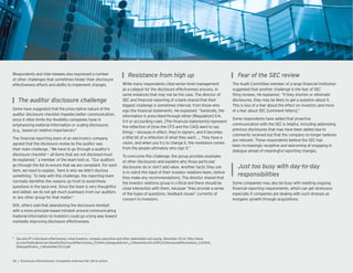 Respondents and interviewees also expressed a number
of other challenges that sometimes hinder their disclosure
effectiveness efforts and ability to implement changes.
Some have suggested that the prescriptive nature of the
auditor disclosure checklist impedes better communication,
since it often limits the exibility companies have in
emphasizing material information or scaling disclosures
(e.g., based on relative importance).8
The nancial reporting team of an electronics company
agreed that the disclosure review by the auditor was
their main challenge. “We have to go through a auditor’s
disclosure checklist — all items that are not disclosed must
be explained,” a member of the team told us. “Our auditors
go through the list to ensure that we are compliant. For each
item, we need to explain, ‘here is why we didn’t disclose
something.’ To help with this challenge, the reporting team
normally identi es the reasons up front to avoid these
questions in the back end. Since the team is very thoughtful
and skilled, we do not get much pushback from our auditors
or any other group for that matter.”
Still, others said that abandoning the disclosure mindset
with a more principle-based mindset around communicating
material information to investors could go a long way toward
markedly improving disclosure effectiveness.
While many respondents cited senior-level management
as a catalyst for the disclosure effectiveness process, in
some instances that may not be the case. The director of
SEC and nancial reporting of a bank shared that their
biggest challenge is sometimes internal, from those who
sign the nancial statements. He explained: “Generally, the
information is prescribed through either Regulation S-K,
S-X or accounting rules. The nancial statements represent
the re ection of how the CFO and the CAO want to say
things — because in effect, they’re signers, and it becomes
a little bit of a re ection of what they want. … They have a
vision, and when you try to change it, the resistance comes
from the people ultimately who sign it.”
To overcome this challenge, the group provides examples
of other disclosures and explains why those particular
disclosures do or don’t add value. Another tactic they use
is to solicit the input of their investor relations team, before
they make any recommendations. The director shared that
the investor relations group is critical and there should be
close interaction with them, because “they provide a sense
of the types of questions, feedback issues” currently of
concern to investors.
The Audit Committee member of a large nancial institution
suggested that another challenge is the fear of SEC
ling reviews. He explained, “If they shorten or eliminate
disclosures, they may be likely to get a question about it.
This is less of a fear about the effect on investors and more
of a fear about SEC comment letters .”
Some respondents have added that proactive
communication with the SEC is helpful, including addressing
previous disclosures that may have been added due to
comments received but that the company no longer believes
are relevant. These respondents believe the SEC has
been increasingly receptive and welcoming of engaging in
dialogue ahead of meaningful reporting changes.
Some companies may also be busy with meeting ongoing
nancial reporting requirements, which can get strenuous
especially if companies are dealing with such stresses as
inorganic growth through acquisitions.
8
See also EY’s Disclosure effectiveness: what investors, company executives and other stakeholders are saying, November 2014, http://www.
ey.com/Publication/vwLUAssets/DisclosureEffectiveness_CC0404_DialogueDinners_13November2014/$FILE/DisclosureEffectiveness_CC0404_
DialogueDinners_13November2014.pdf.
 
