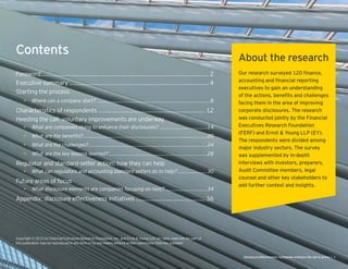 Contents
Foreword.............................................................................................. 2
Executive summary .............................................................................. 4
Starting the process
• Where can a company start? ..........................................................................8
Characteristics of respondents ............................................................ 12
Heeding the call: voluntary improvements are underway
• What are companies doing to enhance their disclosures? ...............................14
• .................................................................................20
• What are the challenges?.............................................................................24
• What are the key lessons learned?................................................................28
Regulator and standard-setter action: how they can help
• What can regulators and accounting standard setters do to help? ...................30
Future areas of focus
• What disclosure elements are companies focusing on next? ...........................34
Appendix: disclosure effectiveness initiatives ....................................... 36
Copyright © 2015 by Financial Executives Research Foundation, Inc. and Ernst & Young LLP. All rights reserved. No part of
this publication may be reproduced in any form or by any means without written permission from the publisher
About the research
executives to gain an understanding
 