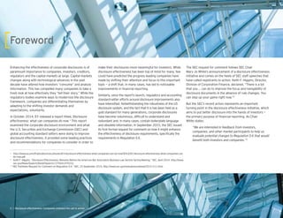 Enhancing the effectiveness of corporate disclosures is of
paramount importance to companies, investors, creditors,
regulators and the capital markets at large. Capital markets
changes along with technological advances in the past
decade have altered how investors “consume” and analyze
information. This has compelled many companies to take a
fresh look at how effectively they “tell their story.” While the
regulatory bodies examine ways to modernize the disclosure
framework, companies are differentiating themselves by
adapting to the shifting investor demands and
expectations, voluntarily.
In October 2014, EY released a report titled, Disclosure
effectiveness: what can companies do now.1
This report
examined the corporate disclosure environment and what
the U.S. Securities and Exchange Commission (SEC) and
global accounting standard setters were doing to improve
disclosure effectiveness. It provided some leading practices
and recommendations for companies to consider in order to
make their disclosures more meaningful for investors. While
disclosure effectiveness has been top of mind for many, few
could have predicted the progress leading companies have
made by shifting their attention and focus to this important
topic — a shift that, in many cases, has led to noticeable
improvements in nancial reporting.
Similarly, since the report’s launch, regulatory and accounting
standard-setter efforts around disclosure improvements also
have intensi ed. Notwithstanding the robustness of the US
disclosure system, and the fact that it is has been held as a
gold standard for many generations, corporate disclosures
have become voluminous, dif cult to understand and
redundant and, in many cases, contain boilerplate language
and obsolete information. In September 2015, the SEC issued
its rst formal re uest for comment on how it might enhance
the effectiveness of disclosure re uirements, speci cally the
re uirements in Regulation S- .
The SEC re uest for comment follows SEC Chair
Mary Jo White’s announcement of a disclosure effectiveness
initiative and comes on the heels of SEC staff speeches that
have called registrants to action. Keith F. Higgins, Director,
Division of Corporation Finance, declared, “There is a lot
that you … can do to improve the focus and navigability of
disclosure documents in the absence of rule changes. You
can step up your game right now.”2
But the SEC’s recent action represents an important
turning point in the disclosure effectiveness initiative, which
aims to put better disclosure into the hands of investors —
the primary purpose of nancial reporting. As Chair
White states:
“We are interested in feedback from investors,
companies, and other market participants to help us
evaluate potential changes to Regulation S-X that would
3
1
http://www.ey.com/Publication/vwLUAssets/EY-disclosure-effectiveness-what-companies-can-do-now/$FILE/EY-disclosure-effectiveness-what-companies-can-
do-now.pdf.
2
Keith F. Higgins, “Disclosure Effectiveness: Remarks Before the American Bar Association Business Law Section Spring Meeting,” SEC, April 2014, http://www.
sec.gov/News/Speech/Detail/Speech/1370541479332.
3
“SEC Publishes Re uest for Comment on Regulation S- ,” SEC, 25 September 2015, http://www.sec.gov/news/pressrelease/2015-211.html.
 