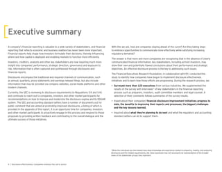 Executive summary
A company’s nancial reporting is valuable to a wide variety of stakeholders, and nancial
reporting that re ects economic and business realities has never been more important.
Financial reports help shape how investors formulate their decisions, thereby in uencing
where and how capital is deployed and enabling markets to function more ef ciently.
Investors, creditors, analysts and other key stakeholders are now re uiring much more
insight into companies’ performance, strategic direction, governance and exposure to
risk, information that is often captured and synthesized through disclosures and
nancial reports.
Disclosures encompass the traditional and re uired channels of communication, such
as annual, uarterly, proxy statements and earnings release lings, but also include
information that may be provided via company websites, social media platforms and other
modern channels.
Currently, the SEC is reviewing its disclosure re uirements (in Regulations S- and S-K)
and continues to reach out to companies, investors and other market participants for
recommendations on how to improve and modernize the disclosure regime and its EDGAR
system. The SEC and accounting standard setters have a number of documents out for
public comment that are aimed at promoting improved disclosures, a listing of which is
provided in the appendix of this report. It is an opportune time for companies, investors
and other market participants to proactively engage in this process and respond to those
proposals by providing written feedback and contributing to the overall dialogue and the
ultimate success of those initiatives.
With this we ask, how are companies staying ahead of the curve? Are they taking steps
to embrace opportunities to communicate more effectively while satisfying increasing
regulatory demands?
The answer is that more and more companies are recognizing that in the absence of clearly
communicated nancial information, key stakeholders, including activist investors, may
draw their own and potentially awed conclusions about their performance and strategic
objectives. An effective disclosure process is the key to addressing such issues.
The Financial Executives Research Foundation, in collaboration with EY, conducted this
study to identify how companies have begun to implement disclosure effectiveness
initiatives and to learn how those efforts are progressing. During the research process, we:
• Surveyed more than 120 executives from various industries. We supplemented the
results of the survey with interviews of key stakeholders in the nancial reporting
process such as preparers, investors, audit committee members and legal counsel. A
selection of their comments follows summaries of the survey results.
• Asked about their companies’
• In uired about and what the regulators and accounting
standard setters can do to support them.
*While the individuals we interviewed have deep knowledge and experience related to preparing, reading, and analyzing
disclosures and the related re uirements, the views expressed may not necessarily be representative of the broader
views of the stakeholder groups they represent.
 