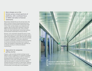 More changes are on the
horizon across a broad spectrum of
platforms, with a continued focus
Respondents indicated that over the next two years, they
plan to continue to improve nancial reporting across a
broad spectrum of communication channels that include
10-Ks, 10- s, earnings releases, proxy statements and
websites. Many are particularly interested in improving
MD&A and nancial statement notes, with accounting
policies, fair value measurements, income taxes, pensions
and stock-based compensation at the top of the list.
Moreover, some respondents indicated they plan to review
their nancial reports more holistically and consider ways to
embed more infographics, charts, tables and other elements
that can make nancial reporting more visual and accessible
to a variety of stakeholders. This trend is expected to
accelerate as companies increasingly use nancial reporting
as a broad communication tool and not just a means to
comply with regulations. Respondents also noted they are
increasingly focusing on non nancial indicators
of performance.
Sage advice for companies
Preparers, audit committee members and legal counsel
offered a variety of suggestions for companies just getting
started, including holding meetings with key constituents,
leveraging disclosure committees, putting disclosure
effectiveness on the Audit Committee agenda, ensuring the
right tone and support is coming from the top, regularly
reviewing disclosure documents for effectiveness, designing
executive summaries in a way that drives uality in the rest
of the document, and nding ways to avoid repetition.
Disclosure effectiveness action
steps to consider listed on page 11
 