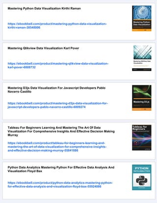 Mastering Python Data Visualization Kirthi Raman
https://ebookbell.com/product/mastering-python-data-visualization-
kirthi-raman-38548006
Mastering Qlikview Data Visualization Karl Pover
https://ebookbell.com/product/mastering-qlikview-data-visualization-
karl-pover-6808732
Mastering D3js Data Visualization For Javascript Developers Pablo
Navarro Castillo
https://ebookbell.com/product/mastering-d3js-data-visualization-for-
javascript-developers-pablo-navarro-castillo-6809274
Tableau For Beginners Learning And Mastering The Art Of Data
Visualization For Comprehensive Insights And Effective Decision Making
Murray
https://ebookbell.com/product/tableau-for-beginners-learning-and-
mastering-the-art-of-data-visualization-for-comprehensive-insights-
and-effective-decision-making-murray-55841886
Python Data Analytics Mastering Python For Effective Data Analysis And
Visualization Floyd Bax
https://ebookbell.com/product/python-data-analytics-mastering-python-
for-effective-data-analysis-and-visualization-floyd-bax-55924086
 
