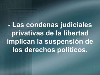 - Las condenas judiciales privativas de la libertad implican la suspensión de los derechos políticos.