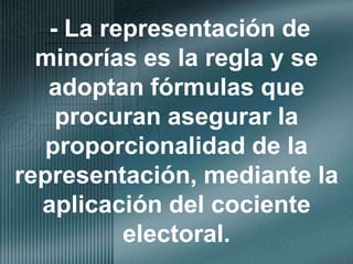 - La representación de minorías es la regla y se adoptan fórmulas que procuran asegurar la proporcionalidad de la representación, mediante la aplicación del cociente electoral.