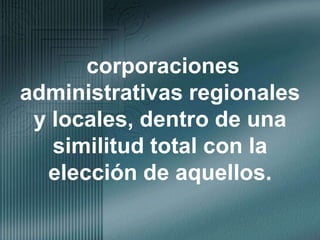 corporaciones administrativas regionales y locales, dentro de una similitud total con la elección de aquellos.