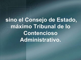 sino el Consejo de Estado, máximo Tribunal de lo Contencioso Administrativo.