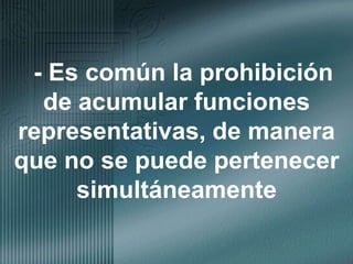 - Es común la prohibición de acumular funciones representativas, de manera que no se puede pertenecer simultáneamente