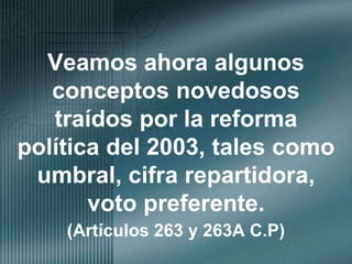 Veamos ahora algunos conceptos novedosos traídos por la reforma política del 2003, tales como umbral, cifra repartidora, voto preferente. (Artículos 263 y 263A C.P) 