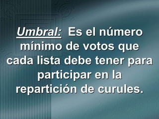 Umbral:  Es el número mínimo de votos que cada lista debe tener para participar en la repartición de curules.