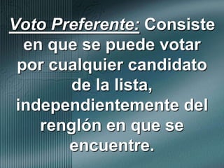 Voto Preferente: Consiste en que se puede votar por cualquier candidato de la lista, independientemente del renglón en que se encuentre. 