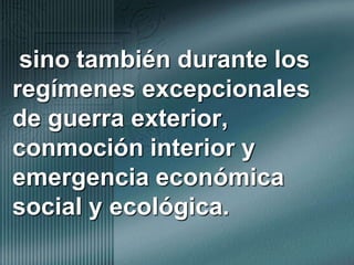  sino también durante los regímenes excepcionales de guerra exterior, conmoción interior y emergencia económica social y ecológica. 