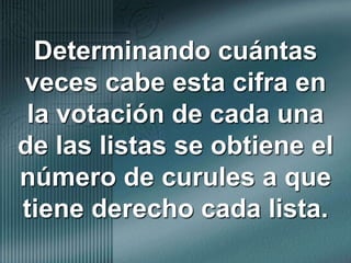 Determinando cuántas veces cabe esta cifra en la votación de cada una de las listas se obtiene el número de curules a que tiene derecho cada lista.