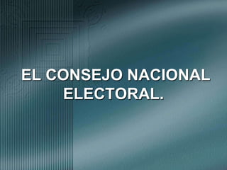  EL CONSEJO NACIONAL ELECTORAL.