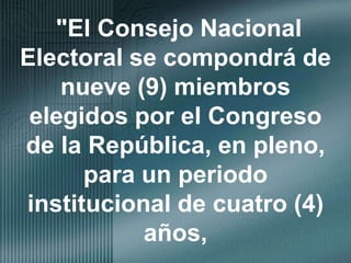 "El Consejo Nacional Electoral se compondrá de nueve (9) miembros elegidos por el Congreso de la República, en pleno, para un periodo institucional de cuatro (4) años,
