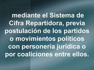 mediante el Sistema de Cifra Repartidora, previa postulación de los partidos o movimientos políticos con personería jurídica o por coaliciones entre ellos.