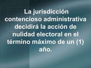  La jurisdicción contencioso administrativa decidirá la acción de nulidad electoral en el término máximo de un (1) año.