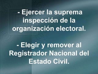 - Ejercer la suprema inspección de la organización electoral.- Elegir y remover al Registrador Nacional del Estado Civil.