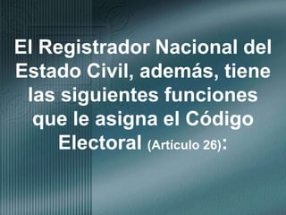 El Registrador Nacional del Estado Civil, además, tiene las siguientes funciones que le asigna el Código Electoral (Artículo 26):