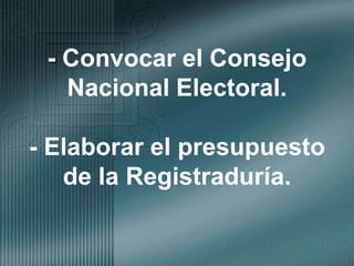 - Convocar el Consejo Nacional Electoral.- Elaborar el presupuesto de la Registraduría.