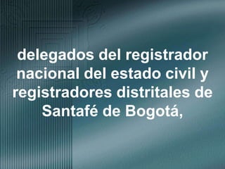 delegados del registrador nacional del estado civil y registradores distritales de Santafé de Bogotá, 