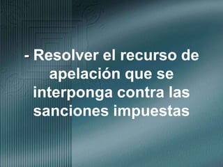 - Resolver el recurso de apelación que se interponga contra las sanciones impuestas
