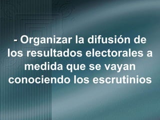 - Organizar la difusión de los resultados electorales a medida que se vayan conociendo los escrutinios