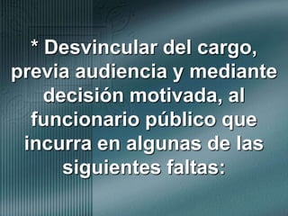 * Desvincular del cargo, previa audiencia y mediante decisión motivada, al funcionario público que incurra en algunas de las siguientes faltas: