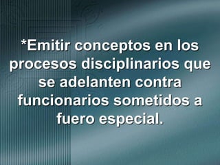 *Emitir conceptos en los procesos disciplinarios que se adelanten contra funcionarios sometidos a fuero especial.