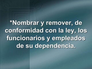 *Nombrar y remover, de conformidad con la ley, los funcionarios y empleados de su dependencia.