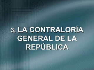 3. LA CONTRALORÍA GENERAL DE LA REPÚBLICA