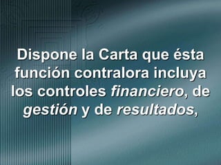 Dispone la Carta que ésta función contralora incluya los controles financiero, de gestión y de resultados,