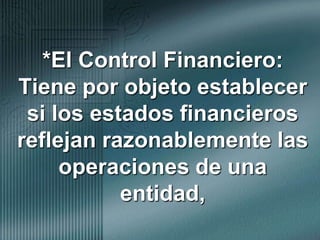 *El Control Financiero:  Tiene por objeto establecer si los estados financieros reflejan razonablemente las operaciones de una entidad,