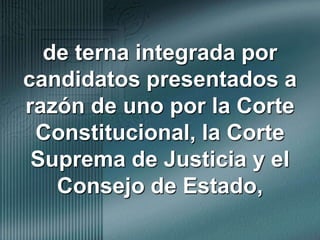 de terna integrada por candidatos presentados a razón de uno por la Corte Constitucional, la Corte Suprema de Justicia y el Consejo de Estado,