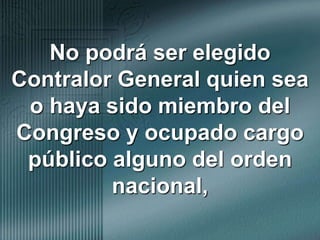 No podrá ser elegido Contralor General quien sea o haya sido miembro del Congreso y ocupado cargo público alguno del orden nacional, 