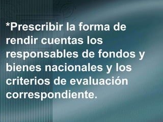 *Prescribir la forma de rendir cuentas los responsables de fondos y bienes nacionales y los criterios de evaluación correspondiente.