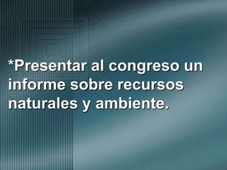 *Presentar al congreso un informe sobre recursos naturales y ambiente.