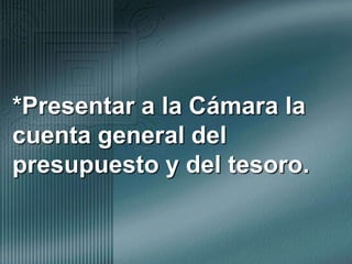 *Presentar a la Cámara la cuenta general del presupuesto y del tesoro.