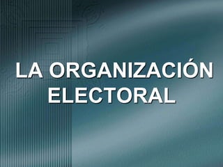  LA ORGANIZACIÓN ELECTORAL